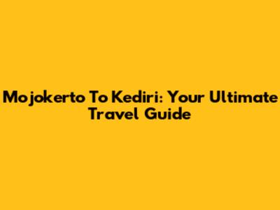 Mojokerto To Kediri: Your Ultimate Travel Guide