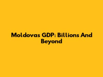 Moldova's GDP: Billions And Beyond