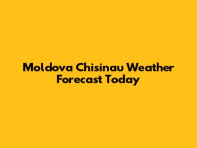 Moldova Chisinau Weather Forecast Today