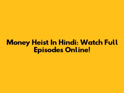 Money Heist In Hindi: Watch Full Episodes Online!