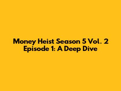 Money Heist Season 5 Vol. 2 Episode 1: A Deep Dive