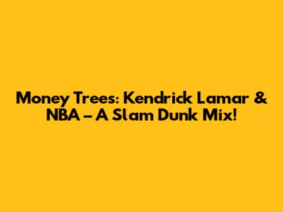 Money Trees: Kendrick Lamar & NBA – A Slam Dunk Mix!
