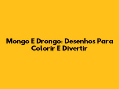 Mongo E Drongo: Desenhos Para Colorir E Divertir