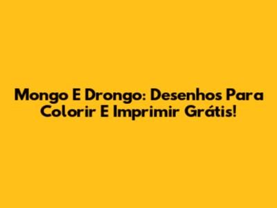 Mongo E Drongo: Desenhos Para Colorir E Imprimir Grátis!