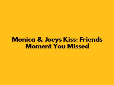 Monica & Joey's Kiss: Friends Moment You Missed