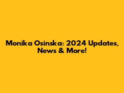 Monika Osinska: 2024 Updates, News & More!