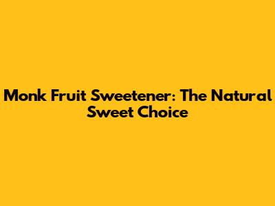 Monk Fruit Sweetener: The Natural Sweet Choice