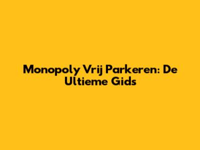 Monopoly Vrij Parkeren: De Ultieme Gids
