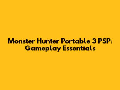 Monster Hunter Portable 3 PSP: Gameplay Essentials