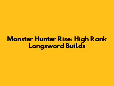 Monster Hunter Rise: High Rank Longsword Builds