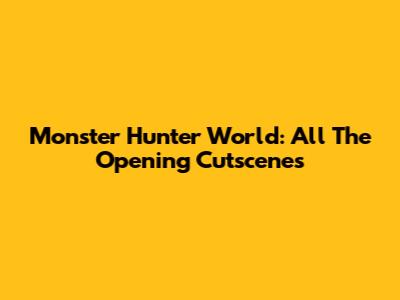 Monster Hunter World: All The Opening Cutscenes