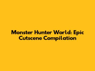 Monster Hunter World: Epic Cutscene Compilation