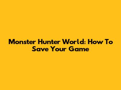 Monster Hunter World: How To Save Your Game