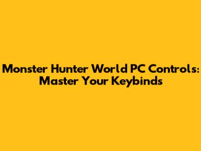 Monster Hunter World PC Controls: Master Your Keybinds