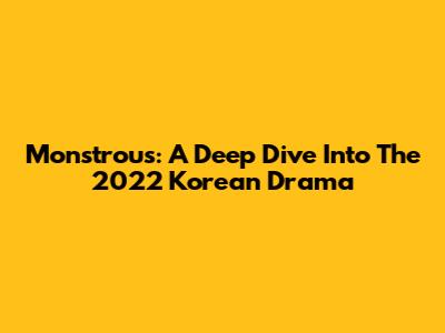 Monstrous: A Deep Dive Into The 2022 Korean Drama