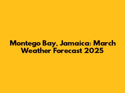 Montego Bay, Jamaica: March Weather Forecast 2025