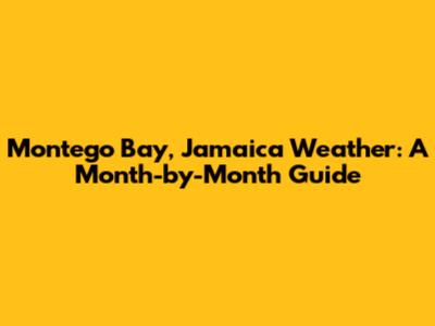 Montego Bay, Jamaica Weather: A Month-by-Month Guide