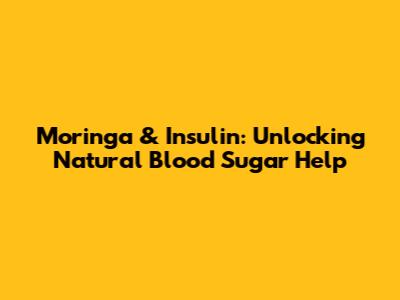 Moringa & Insulin: Unlocking Natural Blood Sugar Help
