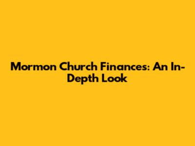 Mormon Church Finances: An In-Depth Look
