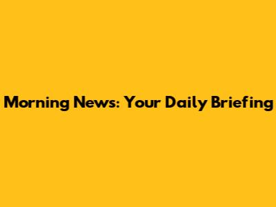 Morning News: Your Daily Briefing
