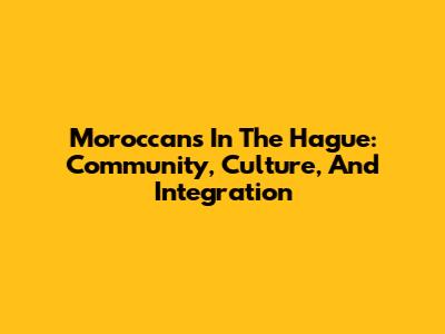 Moroccans In The Hague: Community, Culture, And Integration