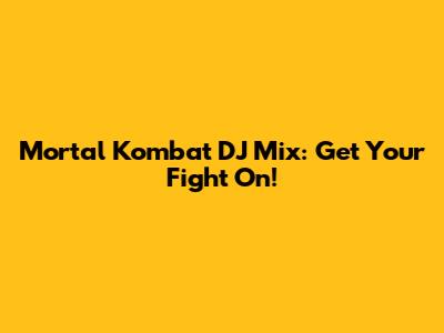 Mortal Kombat DJ Mix: Get Your Fight On!