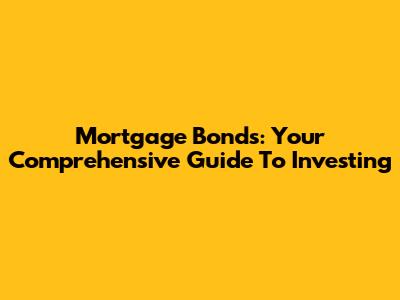 Mortgage Bonds: Your Comprehensive Guide To Investing