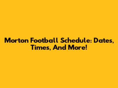 Morton Football Schedule: Dates, Times, And More!