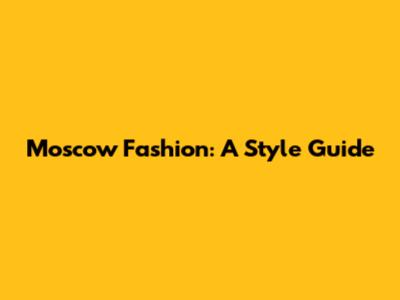 Moscow Fashion: A Style Guide