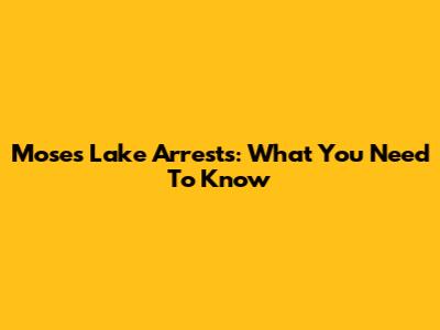Moses Lake Arrests: What You Need To Know