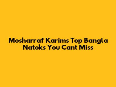 Mosharraf Karim's Top Bangla Natoks You Can't Miss