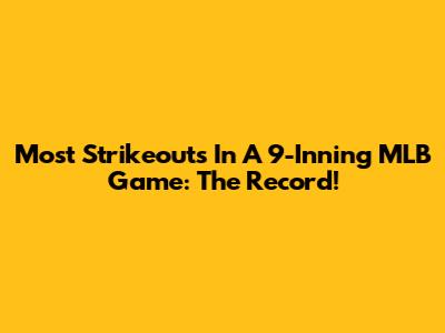 Most Strikeouts In A 9-Inning MLB Game: The Record!