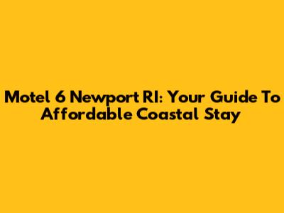 Motel 6 Newport RI: Your Guide To Affordable Coastal Stay
