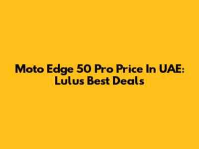 Moto Edge 50 Pro Price In UAE: Lulu's Best Deals