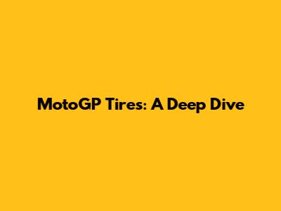 MotoGP Tires: A Deep Dive