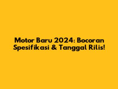 Motor Baru 2024: Bocoran Spesifikasi & Tanggal Rilis!