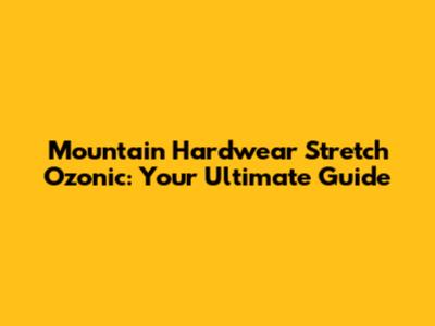 Mountain Hardwear Stretch Ozonic: Your Ultimate Guide