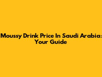Moussy Drink Price In Saudi Arabia: Your Guide