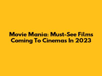 Movie Mania: Must-See Films Coming To Cinemas In 2023