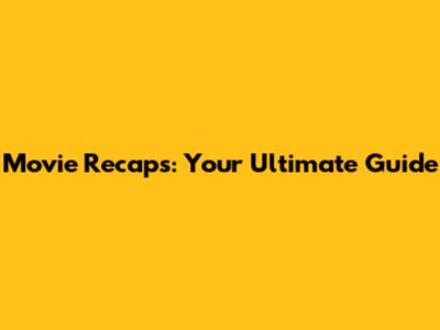 Movie Recaps: Your Ultimate Guide