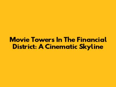 Movie Towers In The Financial District: A Cinematic Skyline
