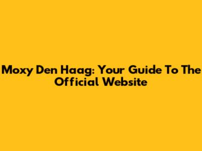 Moxy Den Haag: Your Guide To The Official Website