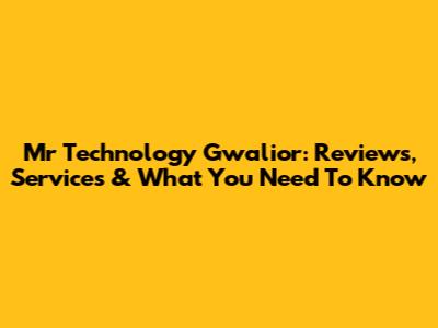 Mr Technology Gwalior: Reviews, Services & What You Need To Know