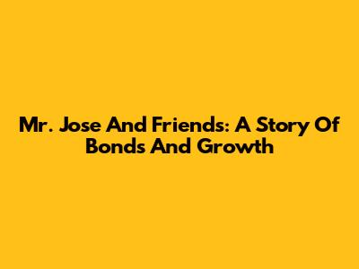 Mr. Jose And Friends: A Story Of Bonds And Growth