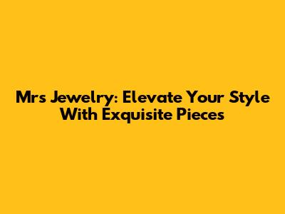 Mrs Jewelry: Elevate Your Style With Exquisite Pieces