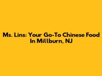 Ms. Lin's: Your Go-To Chinese Food In Millburn, NJ