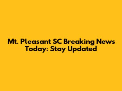 Mt. Pleasant SC Breaking News Today: Stay Updated