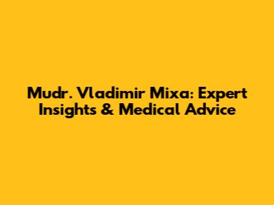 Mudr. Vladimir Mixa: Expert Insights & Medical Advice