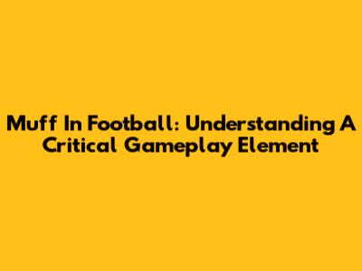 Muff In Football: Understanding A Critical Gameplay Element