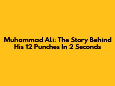 Muhammad Ali: The Story Behind His 12 Punches In 2 Seconds